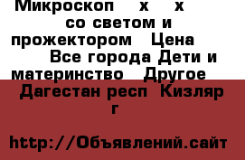 Микроскоп 100х-750х zoom, со светом и прожектором › Цена ­ 1 990 - Все города Дети и материнство » Другое   . Дагестан респ.,Кизляр г.